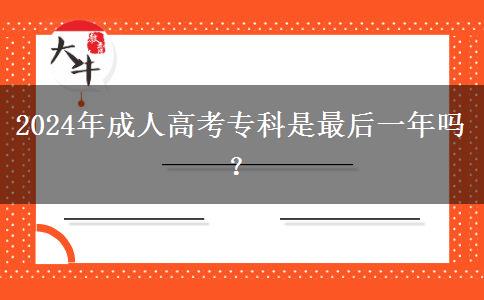 2024年成人高考專科是最后一年嗎？