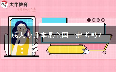 成人專升本是全國一起考嗎？