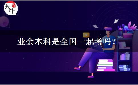 業(yè)余本科是全國(guó)一起考嗎？