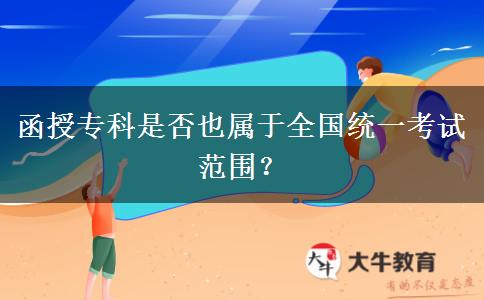 函授?？剖欠褚矊儆谌珖y(tǒng)一考試范圍？