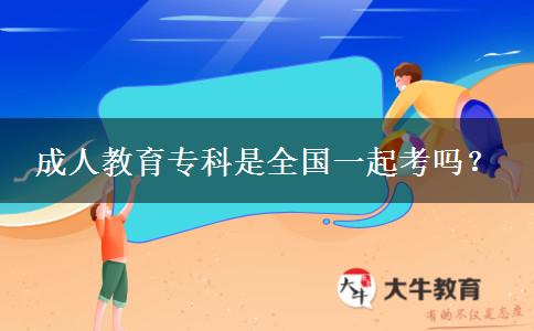 成人教育?？剖侨珖?guó)一起考嗎？