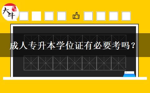 成人專升本學(xué)位證有必要考嗎？