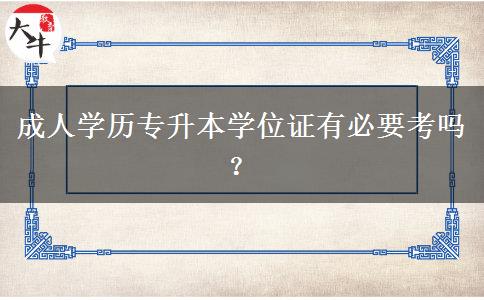 成人學(xué)歷專升本學(xué)位證有必要考嗎？