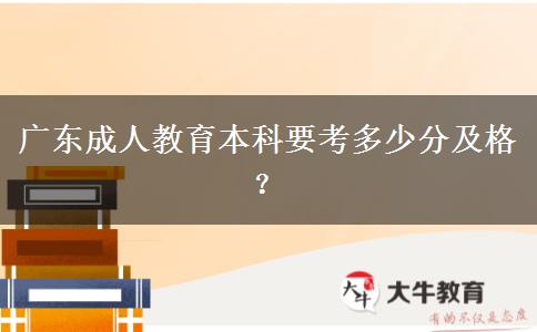 廣東成人教育本科要考多少分及格？