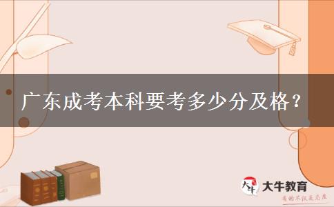 廣東成考本科要考多少分及格？