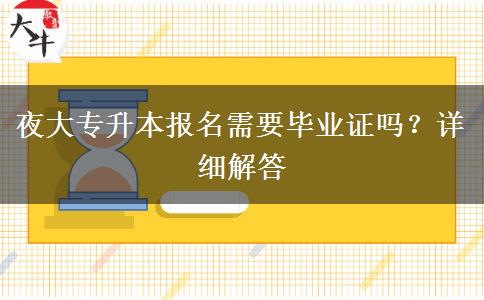 夜大專(zhuān)升本報(bào)名需要畢業(yè)證嗎？詳細(xì)解答