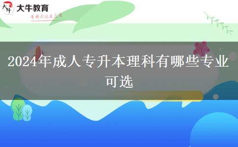 2024年成人專(zhuān)升本理科有哪些專(zhuān)業(yè)可選