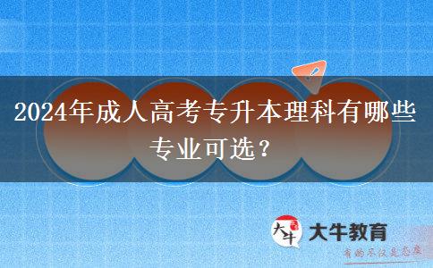 2024年成人高考專(zhuān)升本理科有哪些專(zhuān)業(yè)可選？