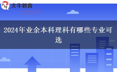 2024年業(yè)余本科理科有哪些專(zhuān)業(yè)可選
