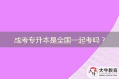 成考專(zhuān)升本是全國(guó)一起考嗎？