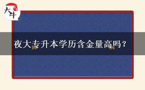 夜大專(zhuān)升本學(xué)歷含金量高嗎？