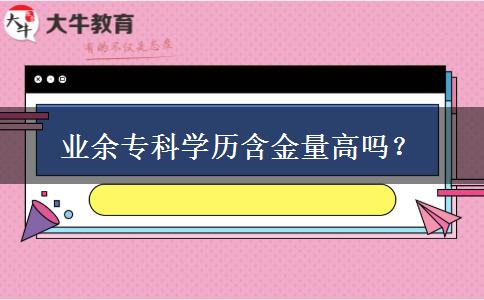 業(yè)余?？茖W(xué)歷含金量高嗎？