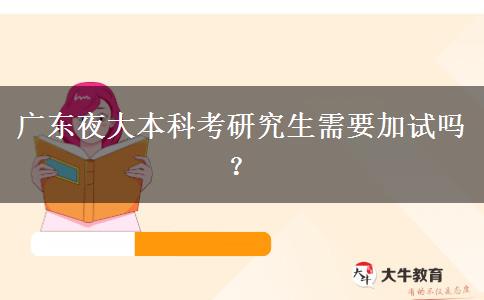 廣東夜大本科考研究生需要加試嗎？