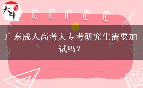 廣東成人高考大專考研究生需要加試嗎？