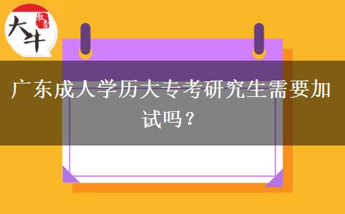 廣東成人學(xué)歷大?？佳芯可枰釉噯?？