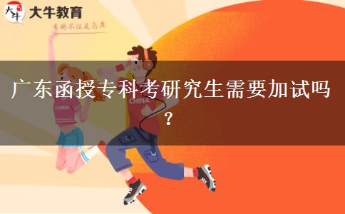 廣東函授專科考研究生需要加試嗎？