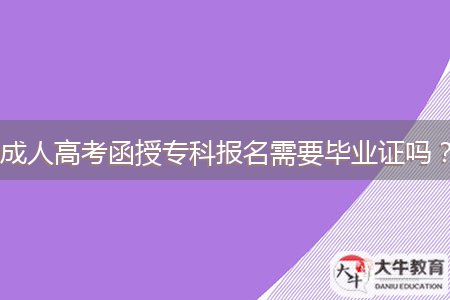 成人高考函授專(zhuān)科報(bào)名需要畢業(yè)證嗎？