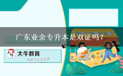 廣東業(yè)余專升本是雙證嗎？