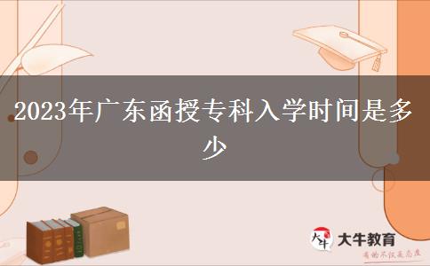2023年廣東函授?？迫雽W時間是多少