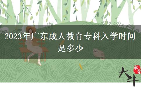 2023年廣東成人教育專科入學(xué)時間是多少