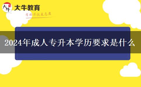 2024年成人專(zhuān)升本學(xué)歷要求是什么