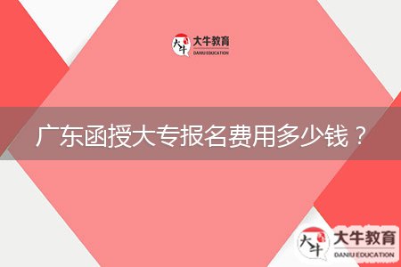 廣東函授大專報名費用多少錢？