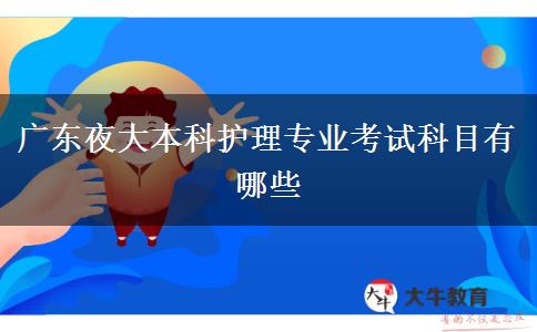 廣東夜大本科護理專業(yè)考試科目有哪些