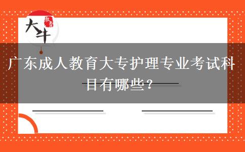 廣東成人教育大專護理專業(yè)考試科目有哪些？