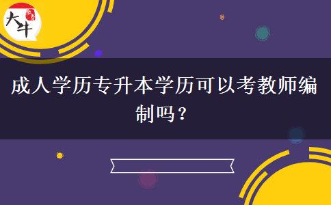 成人學(xué)歷專(zhuān)升本學(xué)歷可以考教師編制嗎？
