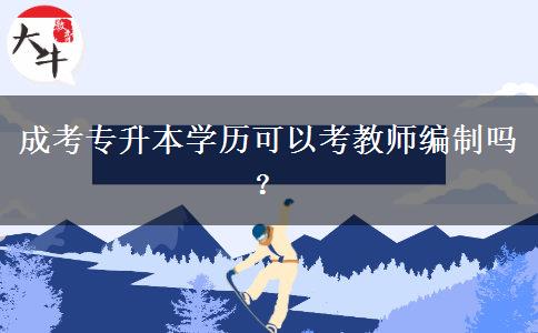 成考專升本學(xué)歷可以考教師編制嗎？