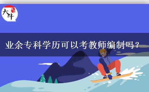 業(yè)余專科學(xué)歷可以考教師編制嗎？
