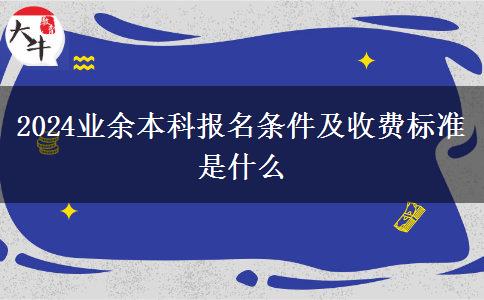 2024業(yè)余本科報名條件及收費標(biāo)準是什么