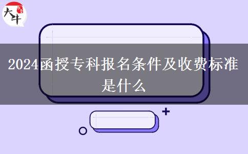 2024函授?？茍竺麠l件及收費標(biāo)準(zhǔn)是什么