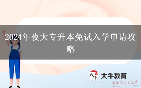2024年夜大專(zhuān)升本免試入學(xué)申請(qǐng)攻略