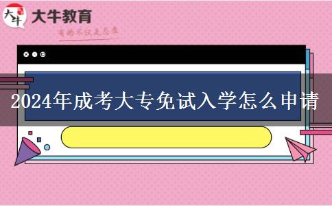 2024年成考大專免試入學怎么申請