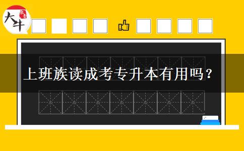 上班族讀成考專(zhuān)升本有用嗎？