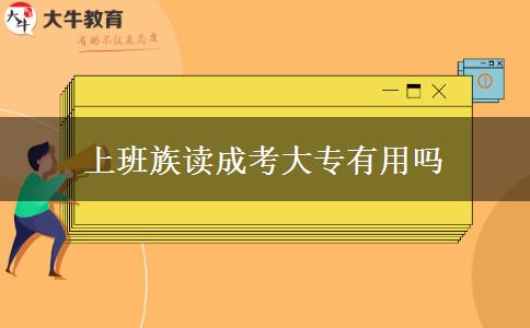 上班族讀成考大專(zhuān)有用嗎