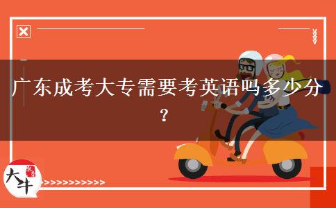 廣東成考大專需要考英語嗎多少分？