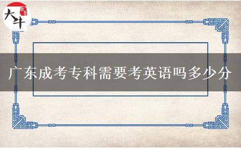 廣東成考?？菩枰加⒄Z嗎多少分