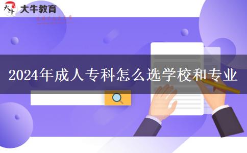 2024年成人專科怎么選學校和專業(yè)
