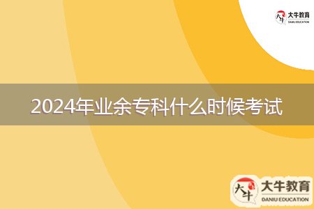 2024年業(yè)余?？剖裁磿r(shí)候考試