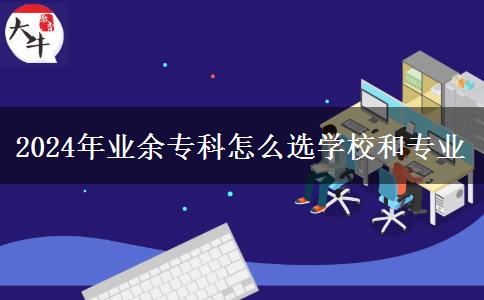 2024年業(yè)余?？圃趺催x學校和專業(yè)
