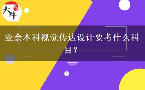 業(yè)余本科視覺傳達設(shè)計要考什么科目？
