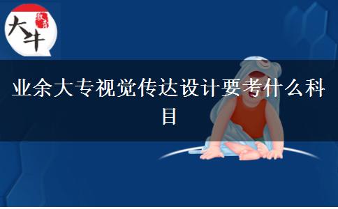 業(yè)余大專視覺傳達設(shè)計要考什么科目