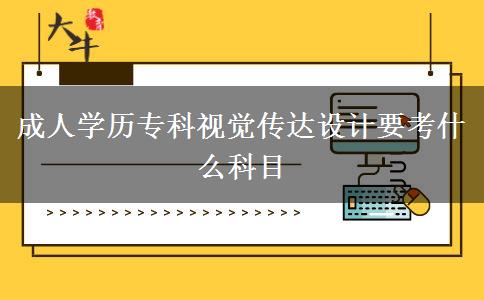 成人學(xué)歷?？埔曈X(jué)傳達(dá)設(shè)計(jì)要考什么科目