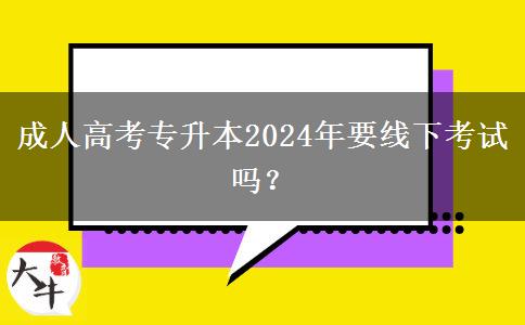 成人高考專升本2024年要線下考試嗎？