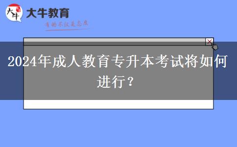 2024年成人教育專升本考試將如何進(jìn)行？