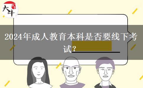 2024年成人教育本科是否要線下考試？