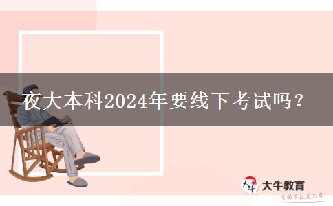 夜大本科2024年要線下考試嗎？