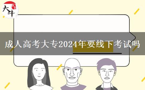 成人高考大專(zhuān)2024年要線(xiàn)下考試嗎